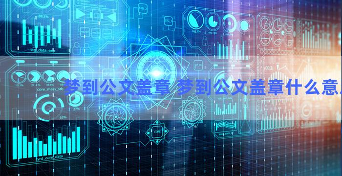 梦到公文盖章 梦到公文盖章什么意思